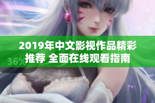 2019年中文影视作品精彩推荐 全面在线观看指南