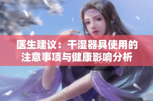 医生建议：干湿器具使用的注意事项与健康影响分析