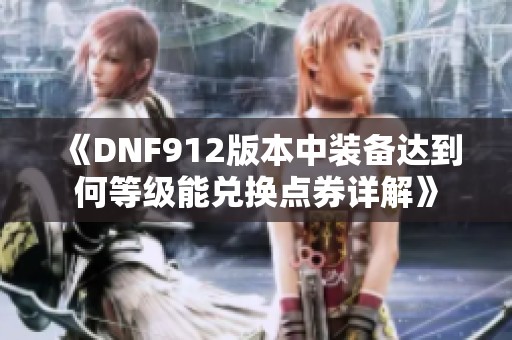 《DNF912版本中装备达到何等级能兑换点券详解》