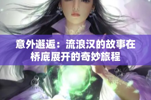 意外邂逅：流浪汉的故事在桥底展开的奇妙旅程