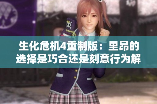 生化危机4重制版：里昂的选择是巧合还是刻意行为解析