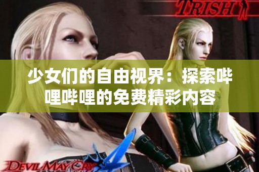 少女们的自由视界：探索哔哩哔哩的免费精彩内容