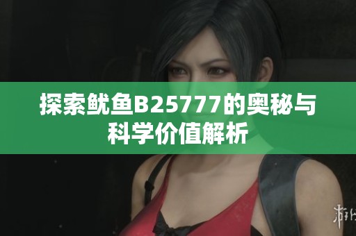 探索鱿鱼B25777的奥秘与科学价值解析