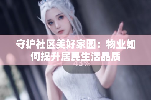 守护社区美好家园：物业如何提升居民生活品质