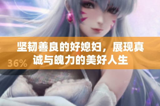 坚韧善良的好媳妇，展现真诚与魄力的美好人生