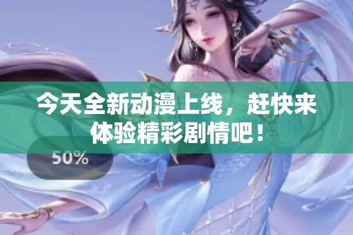 今天全新动漫上线，赶快来体验精彩剧情吧！
