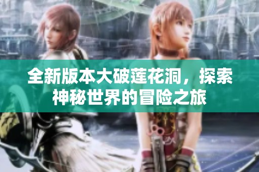 全新版本大破莲花洞，探索神秘世界的冒险之旅