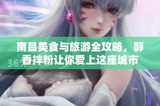 南昌美食与旅游全攻略，醇香拌粉让你爱上这座城市