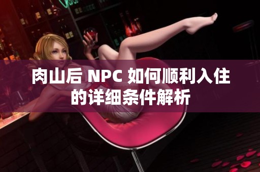 肉山后 NPC 如何顺利入住的详细条件解析