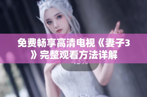 免费畅享高清电视《妻子3》完整观看方法详解