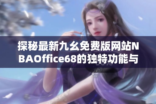 探秘最新九幺免费版网站NBAOffice68的独特功能与用户体验