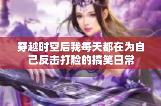 穿越时空后我每天都在为自己反击打脸的搞笑日常