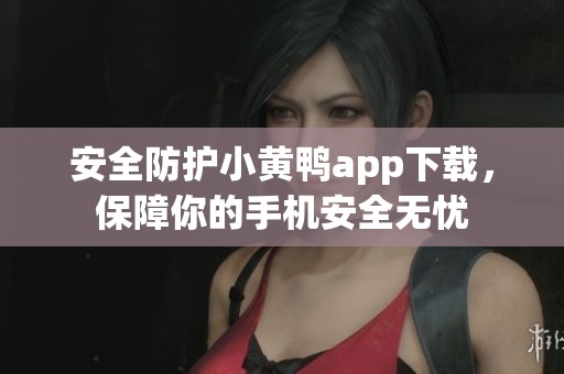 安全防护小黄鸭app下载，保障你的手机安全无忧