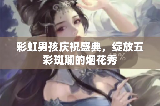 彩虹男孩庆祝盛典，绽放五彩斑斓的烟花秀