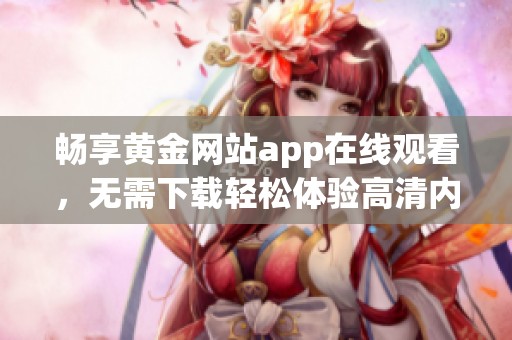 畅享黄金网站app在线观看，无需下载轻松体验高清内容