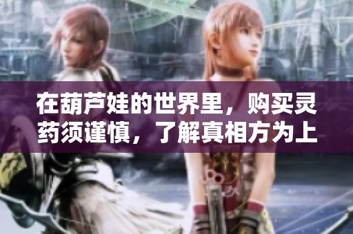 在葫芦娃的世界里，购买灵药须谨慎，了解真相方为上策