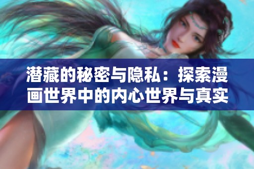 潜藏的秘密与隐私：探索漫画世界中的内心世界与真实自我