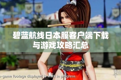 碧蓝航线日本服客户端下载与游戏攻略汇总