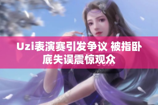 Uzi表演赛引发争议 被指卧底失误震惊观众