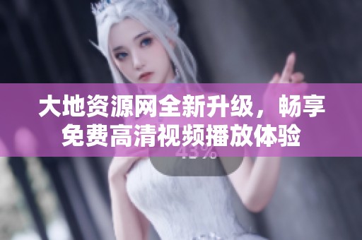 大地资源网全新升级，畅享免费高清视频播放体验