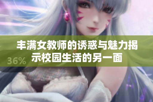 丰满女教师的诱惑与魅力揭示校园生活的另一面