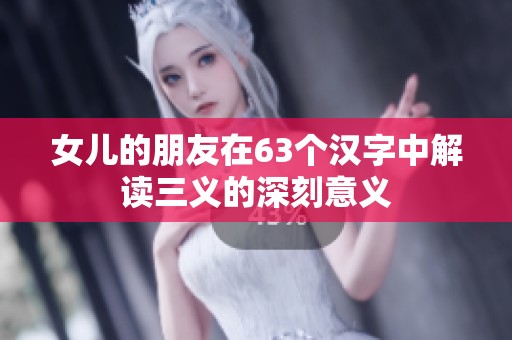 女儿的朋友在63个汉字中解读三义的深刻意义
