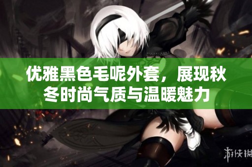 优雅黑色毛呢外套，展现秋冬时尚气质与温暖魅力