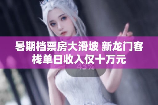暑期档票房大滑坡 新龙门客栈单日收入仅十万元