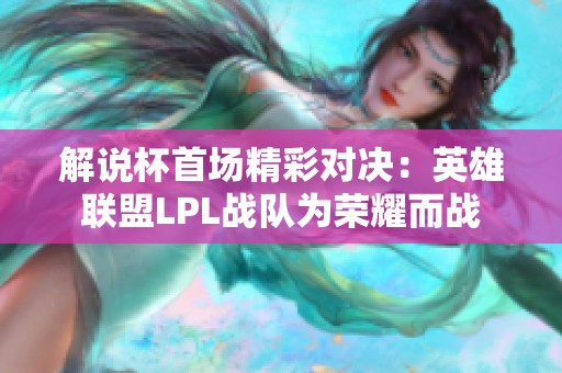 解说杯首场精彩对决：英雄联盟LPL战队为荣耀而战