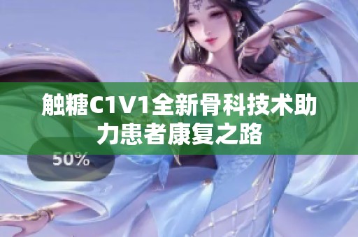 触糖C1V1全新骨科技术助力患者康复之路