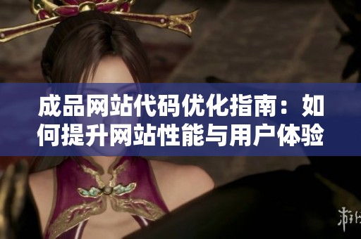 成品网站代码优化指南：如何提升网站性能与用户体验