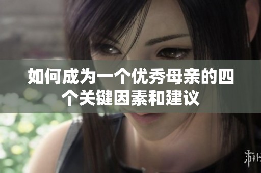 如何成为一个优秀母亲的四个关键因素和建议