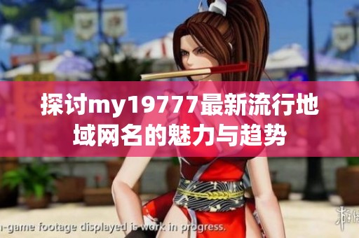 探讨my19777最新流行地域网名的魅力与趋势