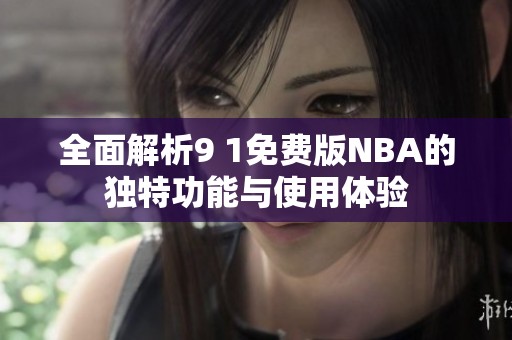 全面解析9 1免费版NBA的独特功能与使用体验