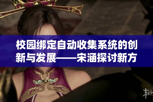 校园绑定自动收集系统的创新与发展——宋涵探讨新方向