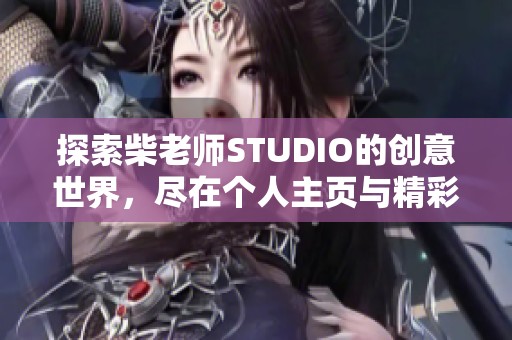 探索柴老师STUDIO的创意世界，尽在个人主页与精彩视频之中