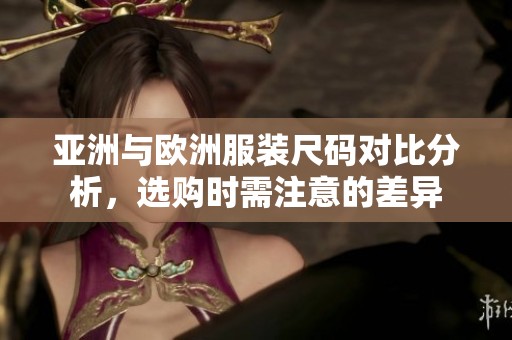 亚洲与欧洲服装尺码对比分析，选购时需注意的差异