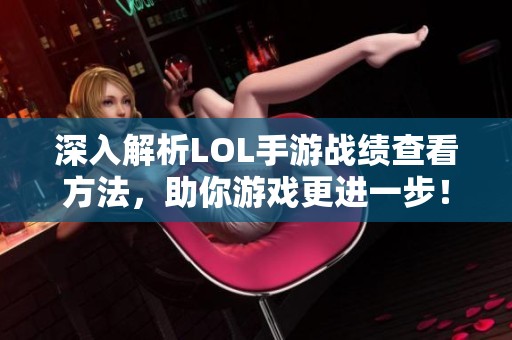 深入解析LOL手游战绩查看方法，助你游戏更进一步！