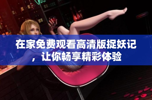 在家免费观看高清版捉妖记，让你畅享精彩体验