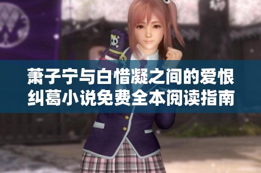萧子宁与白惜凝之间的爱恨纠葛小说免费全本阅读指南