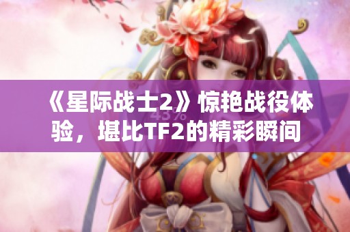 《星际战士2》惊艳战役体验，堪比TF2的精彩瞬间