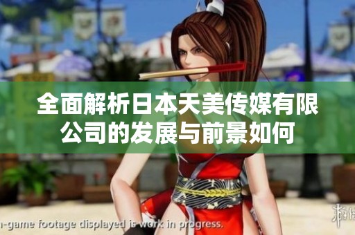 全面解析日本天美传媒有限公司的发展与前景如何
