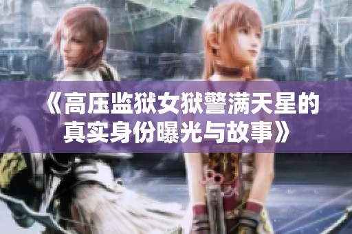 《高压监狱女狱警满天星的真实身份曝光与故事》