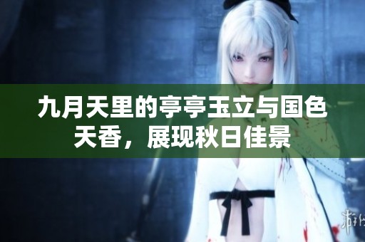 九月天里的亭亭玉立与国色天香，展现秋日佳景