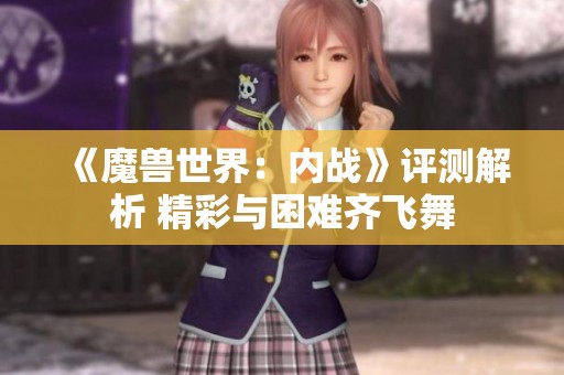 《魔兽世界：内战》评测解析 精彩与困难齐飞舞