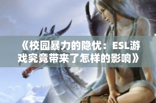 《校园暴力的隐忧：ESL游戏究竟带来了怎样的影响》