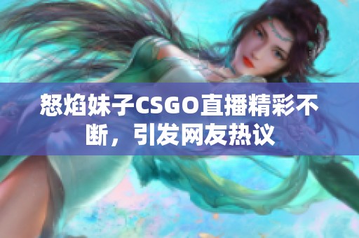 怒焰妹子CSGO直播精彩不断，引发网友热议