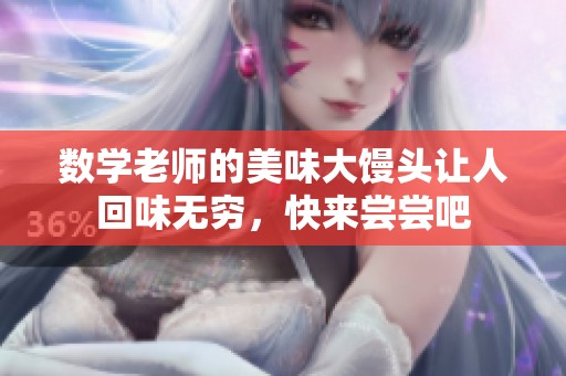 数学老师的美味大馒头让人回味无穷，快来尝尝吧