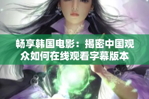 畅享韩国电影：揭密中国观众如何在线观看字幕版本