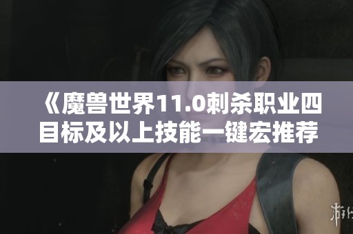 《魔兽世界11.0刺杀职业四目标及以上技能一键宏推荐》